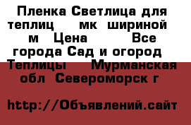 Пленка Светлица для теплиц 150 мк, шириной 6 м › Цена ­ 420 - Все города Сад и огород » Теплицы   . Мурманская обл.,Североморск г.